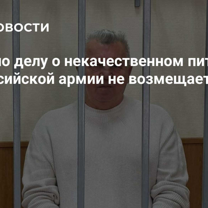 Ущерб по делу о некачественном питании для российской армии не возмещается