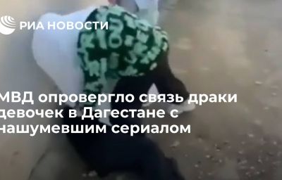 МВД опровергло связь драки девочек в Дагестане с нашумевшим сериалом