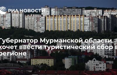 Губернатор Мурманской области хочет ввести туристический сбор в регионе