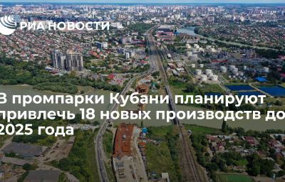 В промпарки Кубани планируют привлечь 18 новых производств до 2025 года