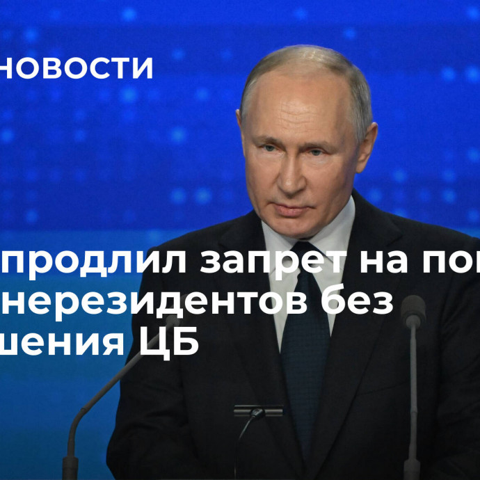 Путин продлил запрет на покупку акций нерезидентов без разрешения ЦБ