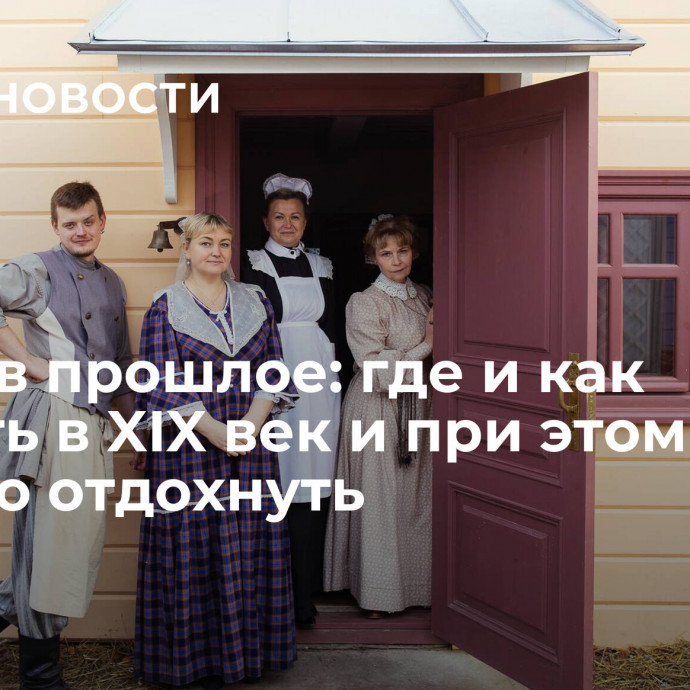 Назад в прошлое: где и как попасть в XIX век и при этом хорошо отдохнуть