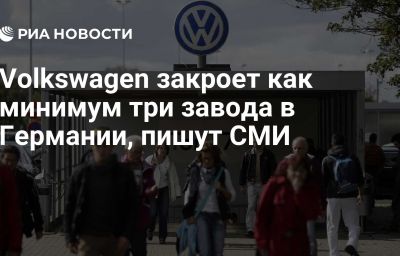 Volkswagen закроет как минимум три завода в Германии, пишут СМИ