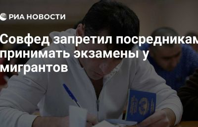 Совфед запретил посредникам принимать экзамены у мигрантов