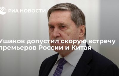 Ушаков допустил скорую встречу премьеров России и Китая