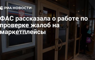 ФАС рассказала о работе по проверке жалоб на маркетплейсы