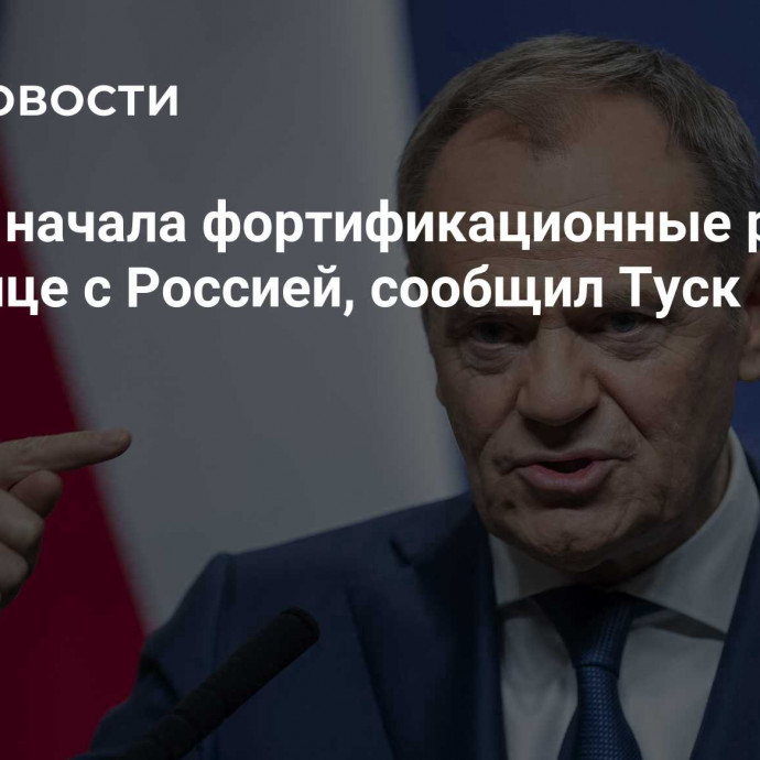 Польша начала фортификационные работы на границе с Россией, сообщил Туск