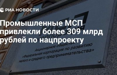 Промышленные МСП привлекли более 309 млрд рублей по нацпроекту