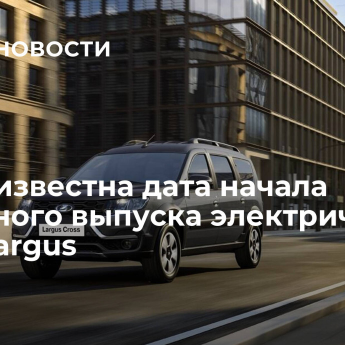 Стала известна дата начала серийного выпуска электрической Lada Largus