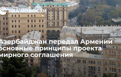 Азербайджан передал Армении основные принципы проекта мирного соглашения