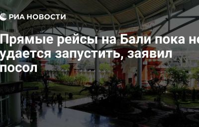 Прямые рейсы на Бали пока не удается запустить, заявил посол