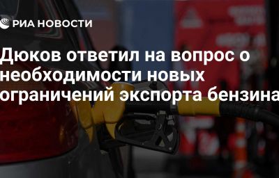 Дюков ответил на вопрос о необходимости новых ограничений экспорта бензина