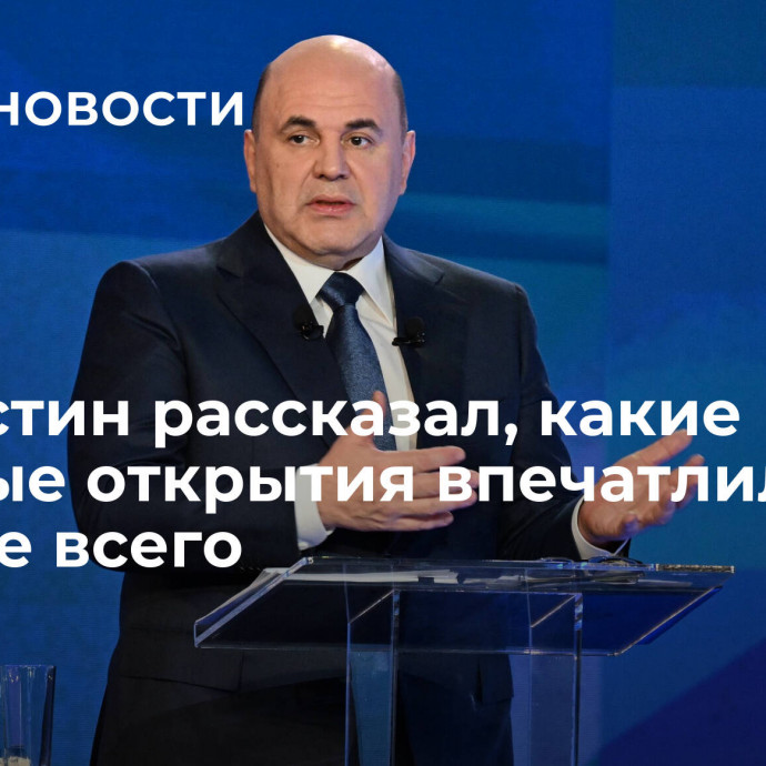 Мишустин рассказал, какие научные открытия впечатлили его больше всего