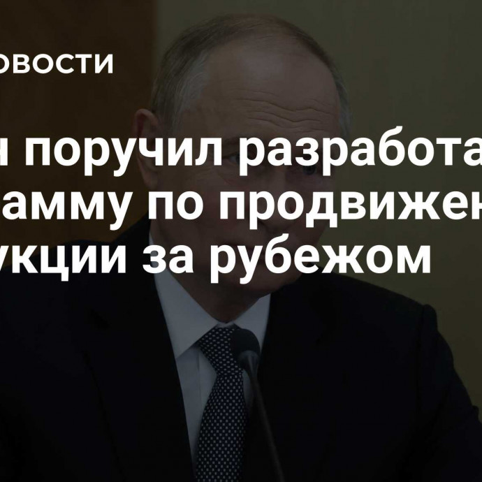 Путин поручил разработать программу по продвижению продукции за рубежом