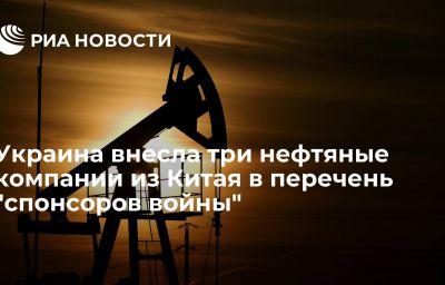 Украина внесла три нефтяные компании из Китая в перечень "спонсоров войны"