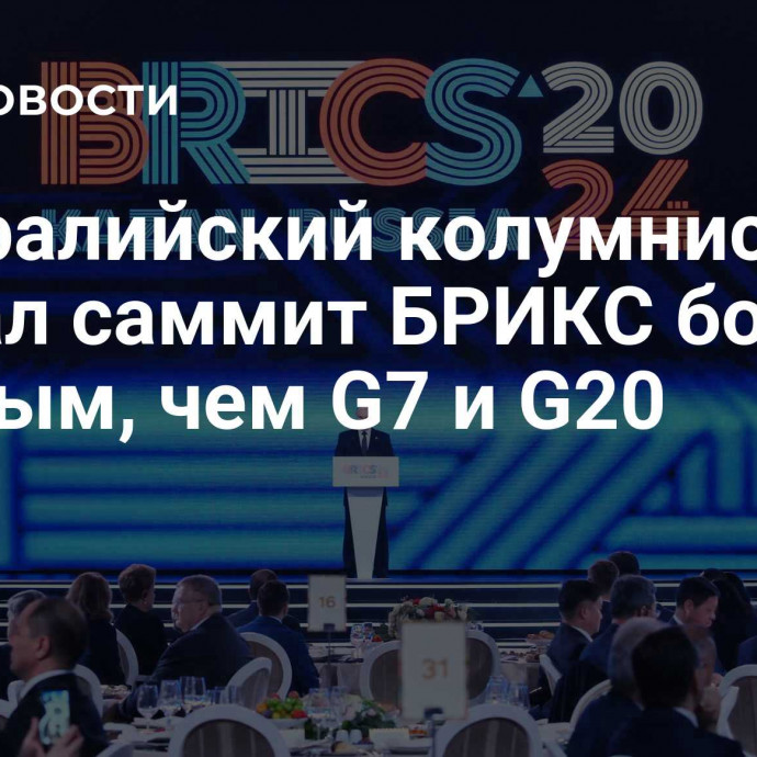 Австралийский колумнист назвал саммит БРИКС более важным, чем G7 и G20