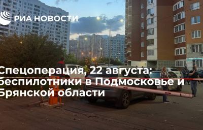 Спецоперация, 22 августа: беспилотники в Подмосковье и Брянской области