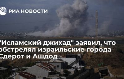 "Исламский джихад" заявил, что обстрелял израильские города Сдерот и Ашдод