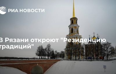 В Рязани откроют "Резиденцию традиций"