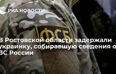 В Ростовской области задержали украинку, собиравшую сведения о ВС России