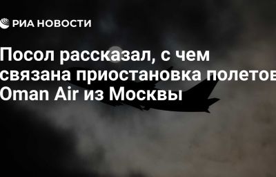 Посол рассказал, с чем связана приостановка полетов Oman Air из Москвы