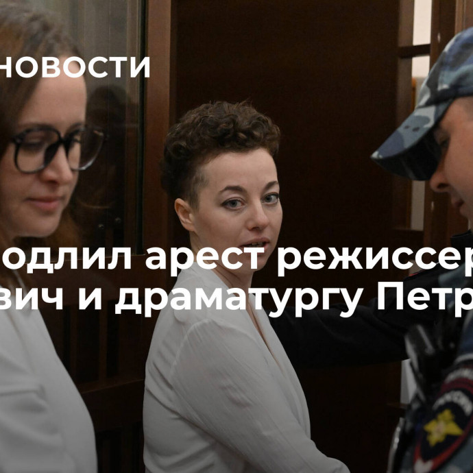 Суд продлил арест режиссеру Беркович и драматургу Петрийчук