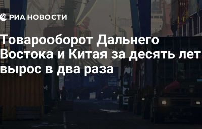 Товарооборот Дальнего Востока и Китая за десять лет вырос в два раза