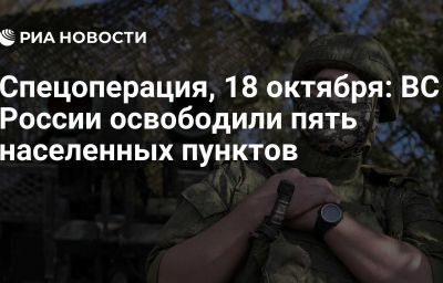 Спецоперация, 18 октября: ВС России освободили пять населенных пунктов