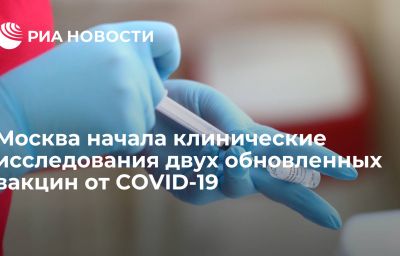 Москва начала клинические исследования двух обновленных вакцин от COVID-19