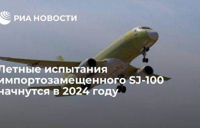 Летные испытания импортозамещенного SJ-100 начнутся в 2024 году