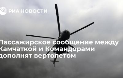 Пассажирское сообщение между Камчаткой и Командорами дополнят вертолетом