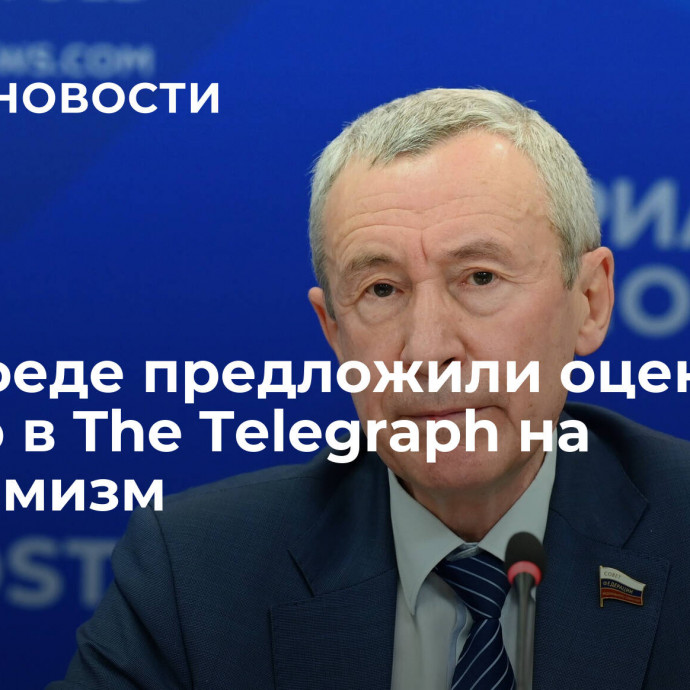 В Совфеде предложили оценить статью в The Telegraph на экстремизм