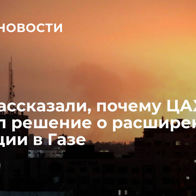 СМИ рассказали, почему ЦАХАЛ принял решение о расширении операции в Газе