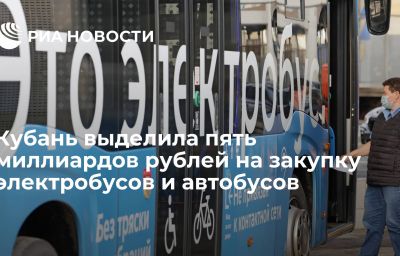 Кубань выделила пять миллиардов рублей на закупку электробусов и автобусов