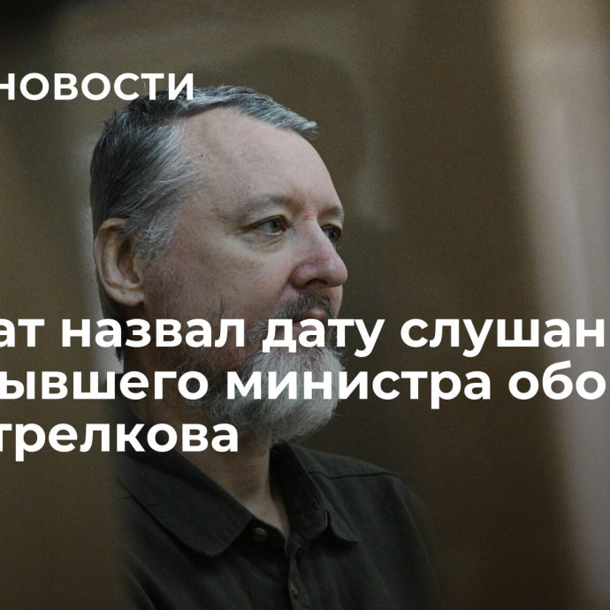 Адвокат назвал дату слушания по делу бывшего министра обороны ДНР Стрелкова