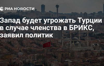 Запад будет угрожать Турции в случае членства в БРИКС, заявил политик