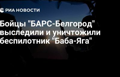 Бойцы "БАРС-Белгород" выследили и уничтожили беспилотник "Баба-Яга"