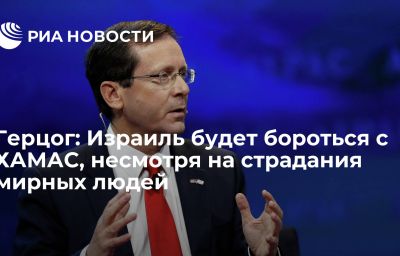 Герцог: Израиль будет бороться с ХАМАС, несмотря на страдания мирных людей