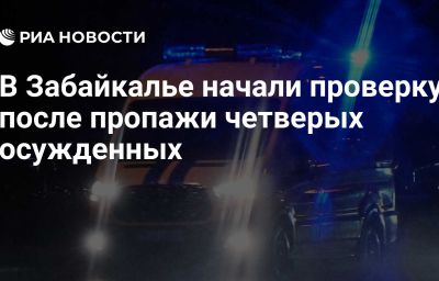 В Забайкалье начали проверку после пропажи четверых осужденных