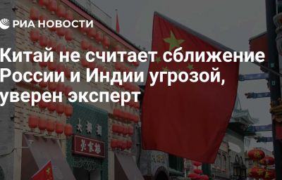 Китай не считает сближение России и Индии угрозой, уверен эксперт