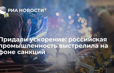 Придали ускорение: российская промышленность выстрелила на фоне санкций