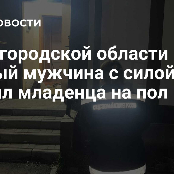 В Белгородской области пьяный мужчина с силой бросил младенца на пол