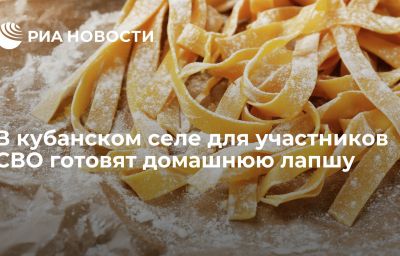 В кубанском селе для участников СВО готовят домашнюю лапшу