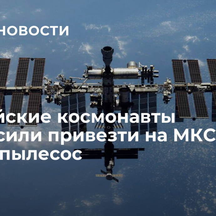 Российские космонавты попросили привезти на МКС робот-пылесос