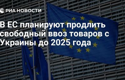 В ЕС планируют продлить свободный ввоз товаров с Украины до 2025 года