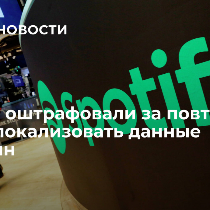 Spotify оштрафовали за повторный отказ локализовать данные россиян