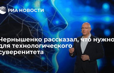 Чернышенко рассказал, что нужно для технологического суверенитета