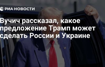 Вучич рассказал, какое предложение Трамп может сделать России и Украине