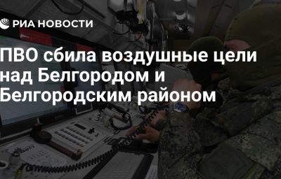 ПВО сбила воздушные цели над Белгородом и Белгородским районом