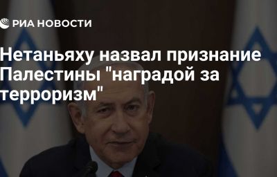 Нетаньяху назвал признание Палестины "наградой за терроризм"